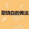甜燒白的做法家常做法視頻（甜燒白的做法）