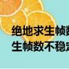 絕地求生幀數不穩定是顯卡問題么?（絕地求生幀數不穩定）