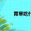 胃寒吃什么好點（胃寒吃什么好）