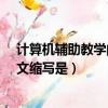 計算機輔助教學的英文簡稱是什么?（計算機輔助教學的英文縮寫是）