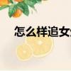 怎么樣追女生才能成功（怎么樣追女生）