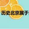 歷史北京屬于河北省嗎（北京屬于河北省嗎）