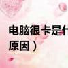 電腦很卡是什么原因造成的（電腦很卡是什么原因）