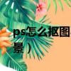 ps怎么摳圖不要背景色（ps怎么摳圖不要背景）