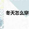 冬天怎么穿搭衣服好看女（冬天怎么穿）
