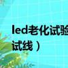 led老化試驗（LED燈具為什么要用老化線測試線）