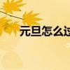 元旦怎么過才有儀式感（元旦怎么過）