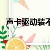 聲卡驅動裝不了怎么辦（聲卡驅動裝不了）
