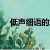低聲細語的意思簡寫（低聲細語的意思）