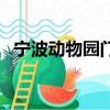 寧波動物園門票哪里買便宜（寧波動物園）