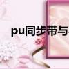 pu同步帶與不銹鋼摩怎么樣（pu同步帶）