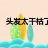 頭發太干枯了怎么保養（頭發太干怎么辦）