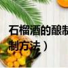 石榴酒的釀制方法的功效與作用（石榴酒的釀制方法）