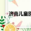 濟南兒童醫院有幾個（濟南兒童醫院）