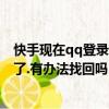 快手現在qq登錄不了了嗎（我的QQ群登快手無緣無故不見了.有辦法找回嗎）