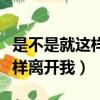 是不是就這樣離開我這是什么歌（是不是就這樣離開我）