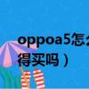 oppoa5怎么樣值得買嗎（oppo5怎么樣值得買嗎）