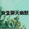 女生聊天幽默開場白（和女生聊天幽默開場）