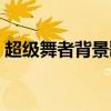 超級舞者背景歌曲大全（超級舞者背景音樂）