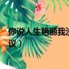 你說人生艷麗我沒有異議是什么歌（你說人生艷麗我沒有異議）