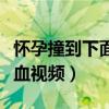 懷孕撞到下面流血視頻真實（懷孕撞到下面流血視頻）