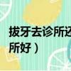 拔牙去診所還是去醫院好（拔牙去醫院還是診所好）