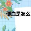 便血是怎么回事男性（便血是怎么回事）