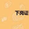 下崗證需要什么資料（下崗證）