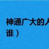 神通廣大的人物有哪些人（神通廣大的人物是誰）