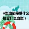 o型血能接受什么血型和如何輸血給何種血型的人（o型血能接受什么血型）
