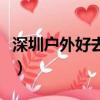 深圳戶外好去處（深圳戶外活動哪里比較好呢）