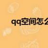 qq空間怎么上不了（qq空間上不去了）