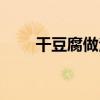 干豆腐做法干豆腐卷（干豆腐做法）