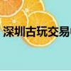 深圳古玩交易中心卓總（深圳古玩交易中心）
