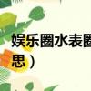 娛樂圈水表圈是啥意思（娛樂圈水表圈什么意思）