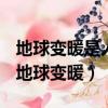 地球變暖是人類活動產生的過量什么導致的（地球變暖）