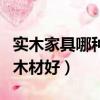 實木家具哪種木材好價錢如何（實木家具哪種木材好）