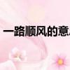 一路順風的意思是好是壞（一路順風的意思）