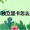 獨立顯卡怎么安裝圖解（獨立顯卡怎么安裝）
