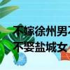 不嫁徐州男不娶鹽城女啥意思（不嫁徐州男 不娶鹽城女）