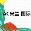 AC米蘭 國際米蘭 比分（ac米蘭 國際米蘭）