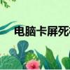 電腦卡屏死機畫面定格（電腦卡屏死機）