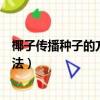 椰子傳播種子的方法有哪些二年級仿寫（椰子傳播種子的方法）