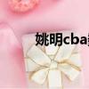 姚明cba數據統計（姚明cba數據）
