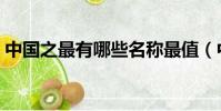 中國之最有哪些名稱最值(中國之最有哪些)