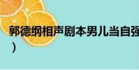 郭德綱相聲劇本男兒當自強(郭德綱相聲劇本)