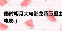 秦時明月大電影龍騰萬里主題曲(秦時明月大電影)