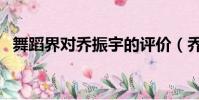 舞蹈界對喬振宇的評價(喬振宇舞林大會)