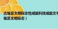 古埃及文明標志性成就科技成就文字文學成就建筑成就(古埃及文明標志)