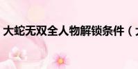大蛇無雙全人物解鎖條件(大蛇無雙全人物)
